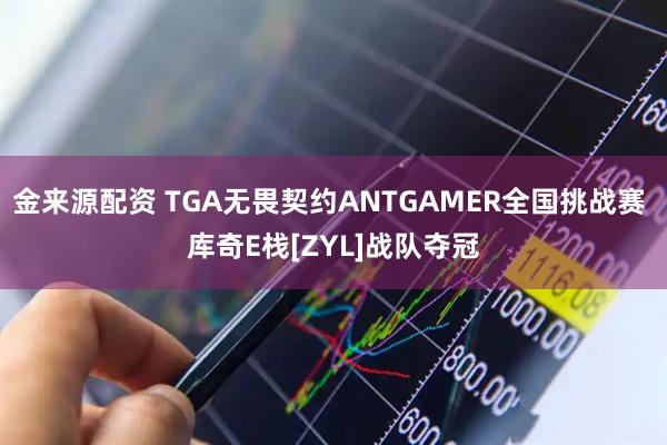 金来源配资 TGA无畏契约ANTGAMER全国挑战赛 库奇E栈[ZYL]战队夺冠