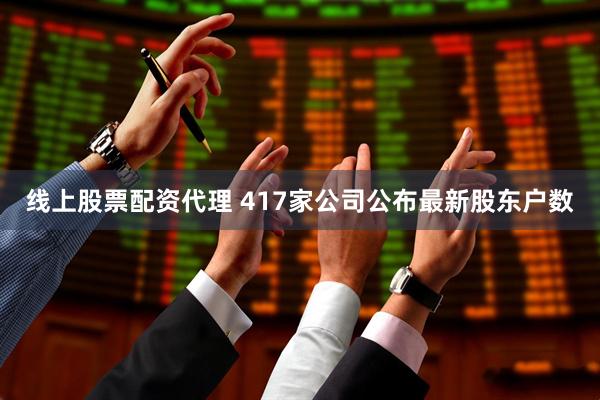 线上股票配资代理 417家公司公布最新股东户数