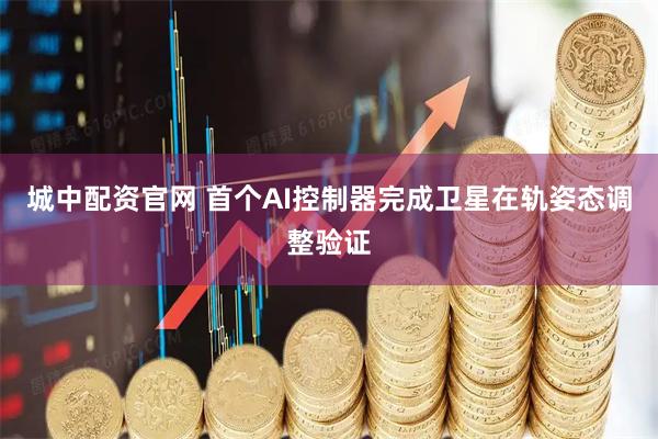 城中配资官网 首个AI控制器完成卫星在轨姿态调整验证