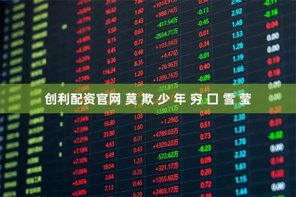 创利配资官网 莫 欺 少 年 穷 囗 雪 莹