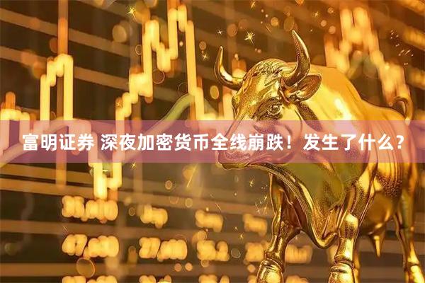 富明证券 深夜加密货币全线崩跌！发生了什么？