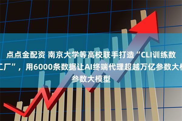 点点金配资 南京大学等高校联手打造“CLI训练数据工厂”，用6000条数据让AI终端代理超越万亿参数大模型