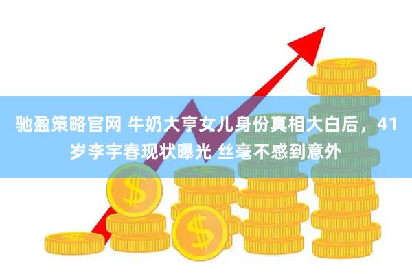 驰盈策略官网 牛奶大亨女儿身份真相大白后，41岁李宇春现状曝光 丝毫不感到意外